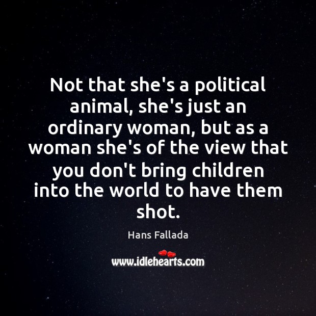 Not that she’s a political animal, she’s just an ordinary woman, but Hans Fallada Picture Quote