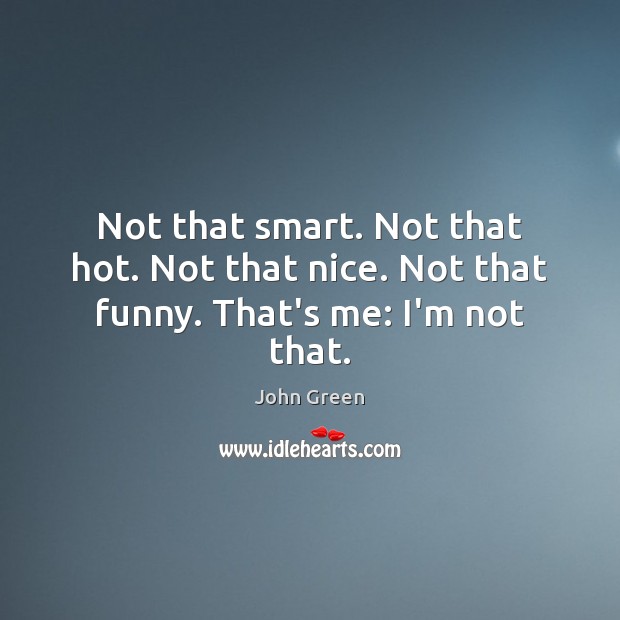 Not that smart. Not that hot. Not that nice. Not that funny. That’s me: I’m not that. Image