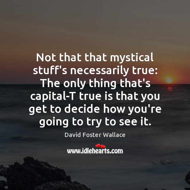 Not that that mystical stuff’s necessarily true: The only thing that’s capital-T David Foster Wallace Picture Quote