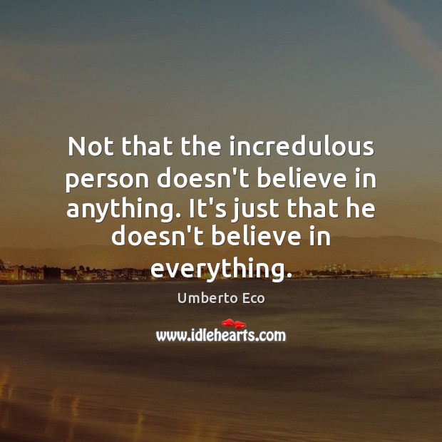 Not that the incredulous person doesn’t believe in anything. It’s just that Umberto Eco Picture Quote