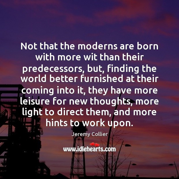 Not that the moderns are born with more wit than their predecessors, Jeremy Collier Picture Quote