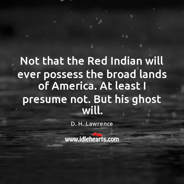 Not that the Red Indian will ever possess the broad lands of D. H. Lawrence Picture Quote