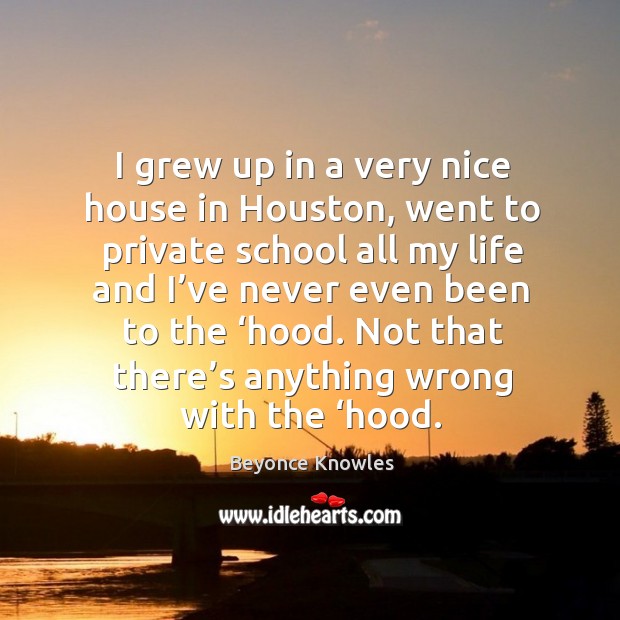 Not that there’s anything wrong with the ‘hood. Beyonce Knowles Picture Quote