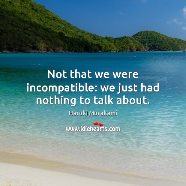 Not that we were incompatible: we just had nothing to talk about. Haruki Murakami Picture Quote