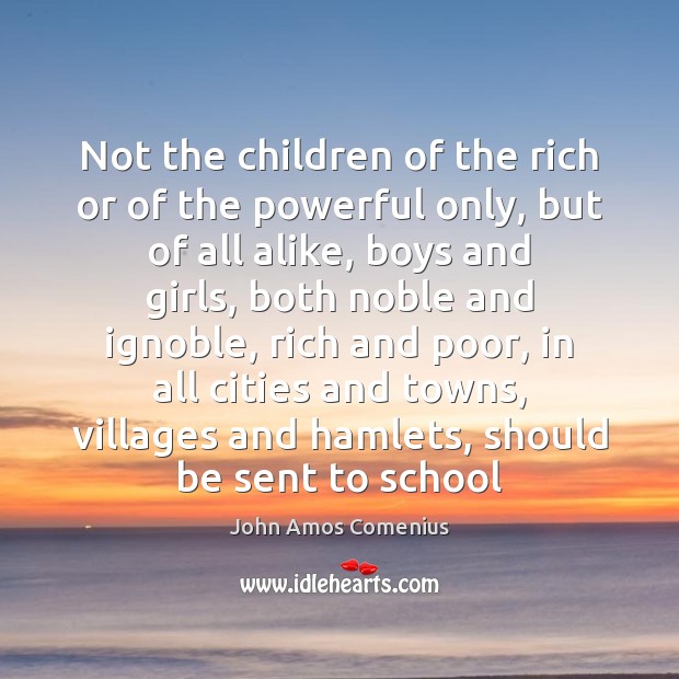 Not the children of the rich or of the powerful only, but John Amos Comenius Picture Quote