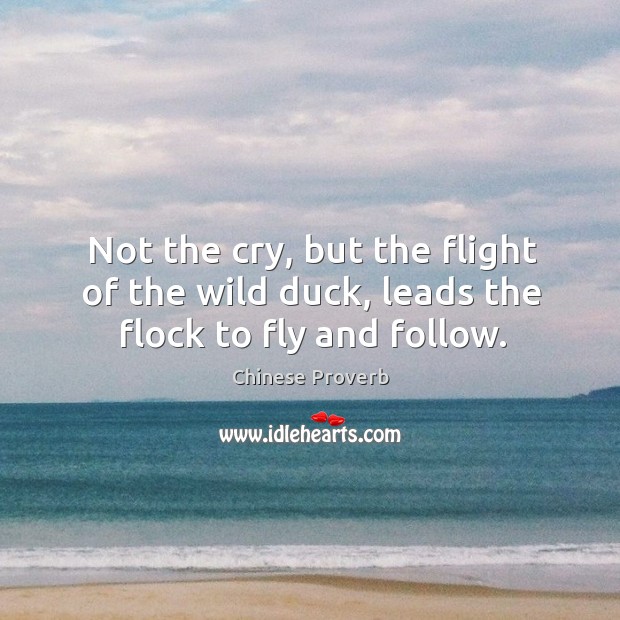 Not the cry, but the flight of the wild duck, leads the flock to fly and follow. Image