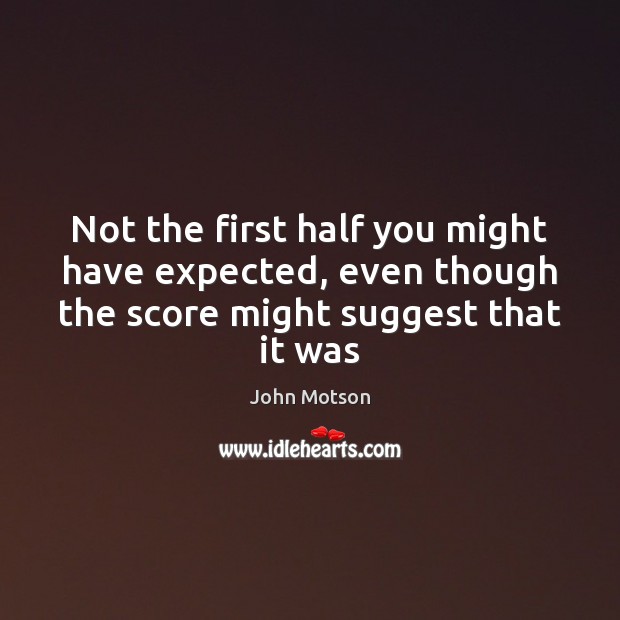 Not the first half you might have expected, even though the score John Motson Picture Quote