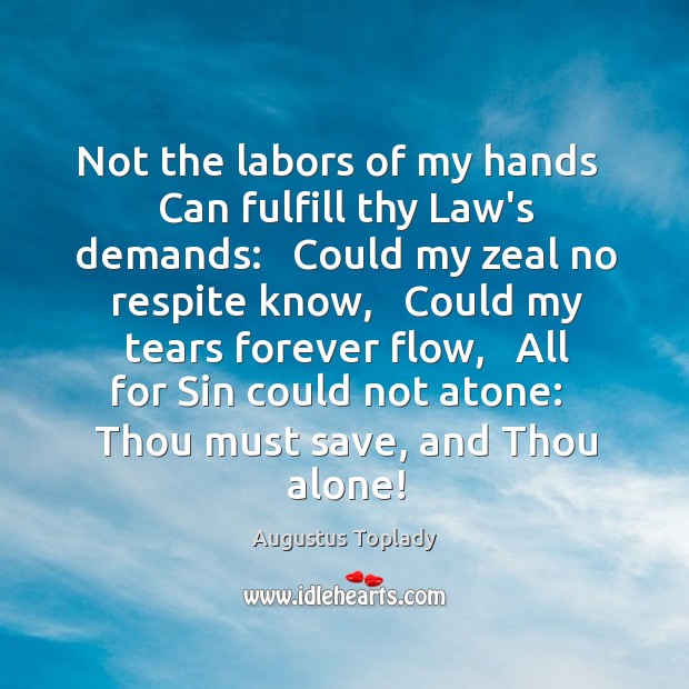 Not the labors of my hands   Can fulfill thy Law’s demands:   Could Augustus Toplady Picture Quote