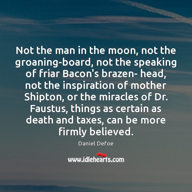 Not the man in the moon, not the groaning-board, not the speaking Daniel Defoe Picture Quote
