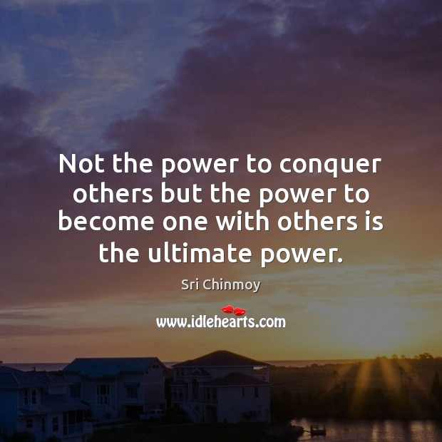 Not the power to conquer others but the power to become one Sri Chinmoy Picture Quote