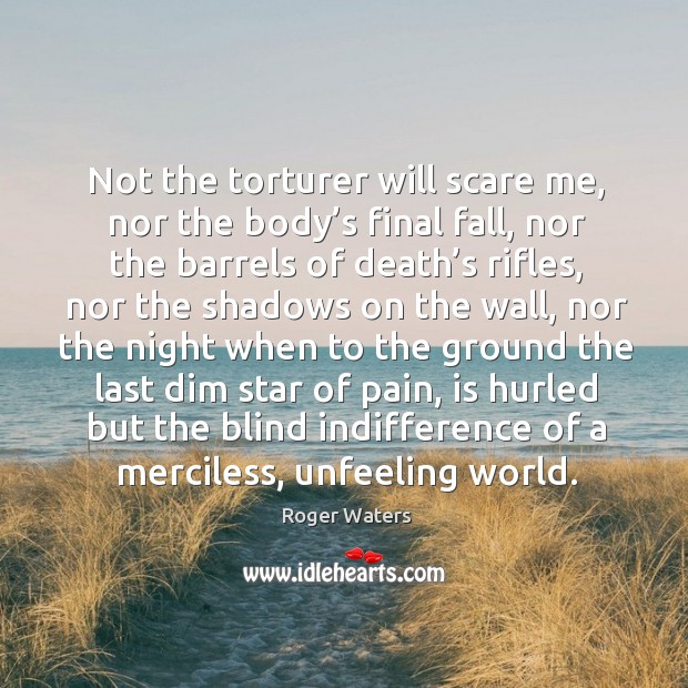 Not the torturer will scare me, nor the body’s final fall, nor the barrels of death’s rifles Image