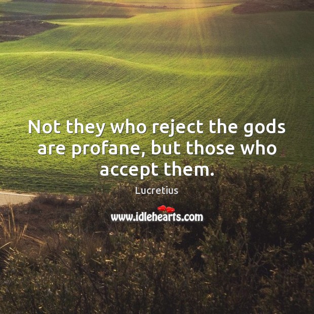 Not they who reject the Gods are profane, but those who accept them. Lucretius Picture Quote