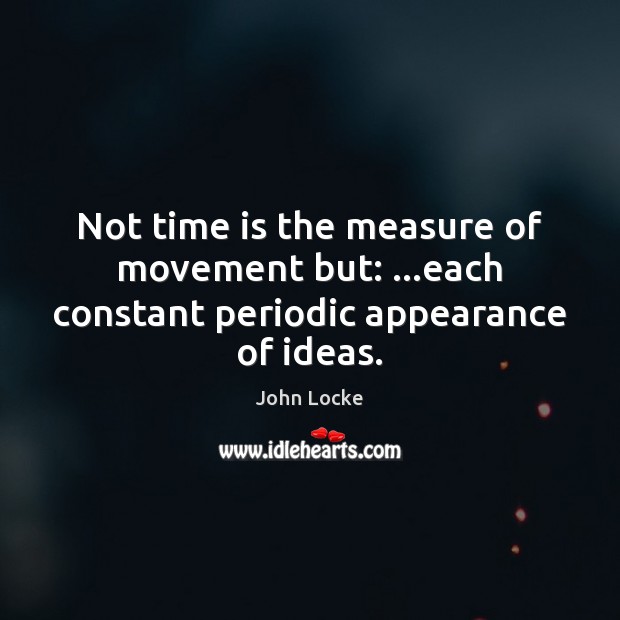 Not time is the measure of movement but: …each constant periodic appearance of ideas. John Locke Picture Quote
