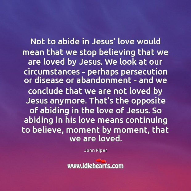 Not to abide in Jesus’ love would mean that we stop believing John Piper Picture Quote