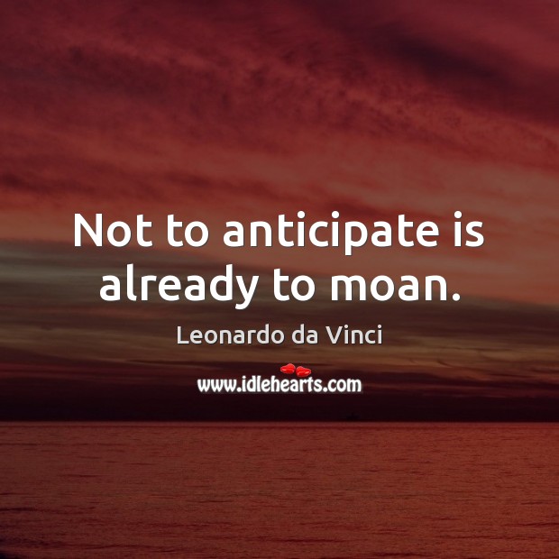Not to anticipate is already to moan. Leonardo da Vinci Picture Quote