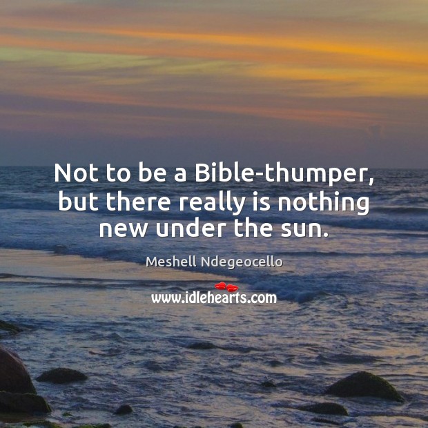 Not to be a Bible-thumper, but there really is nothing new under the sun. Meshell Ndegeocello Picture Quote