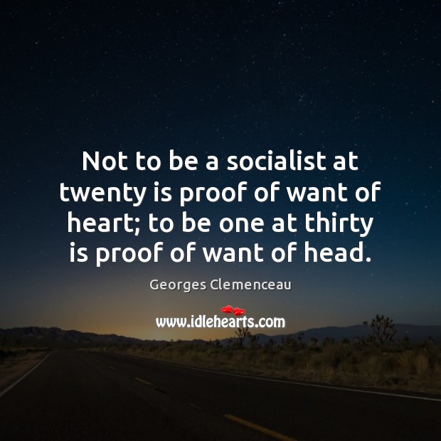 Not to be a socialist at twenty is proof of want of Georges Clemenceau Picture Quote
