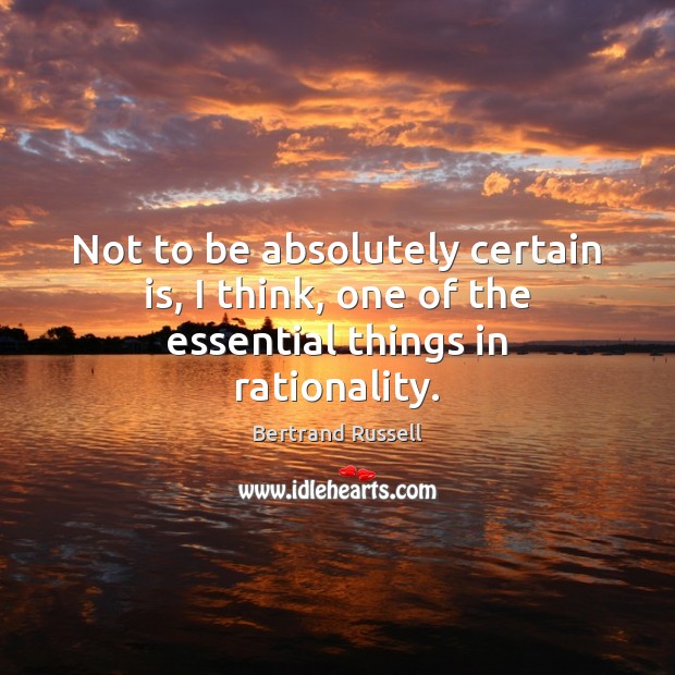 Not to be absolutely certain is, I think, one of the essential things in rationality. Bertrand Russell Picture Quote