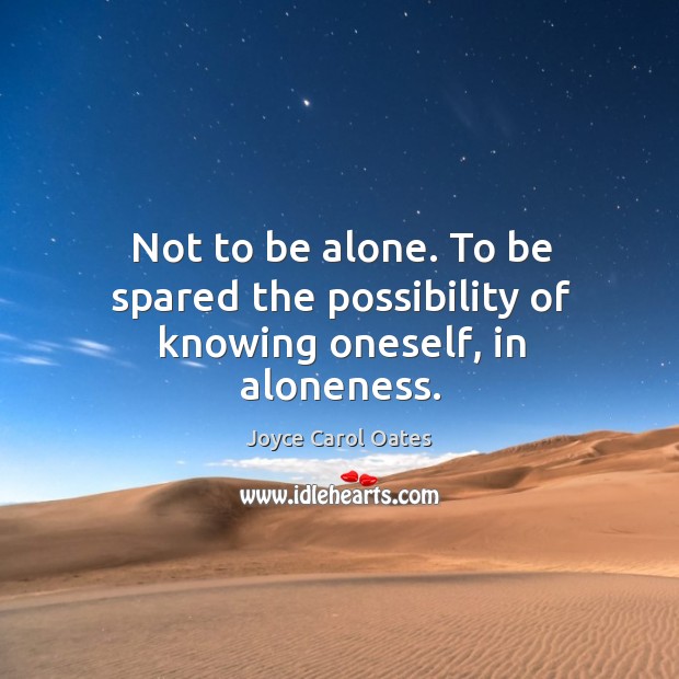 Not to be alone. To be spared the possibility of knowing oneself, in aloneness. Joyce Carol Oates Picture Quote