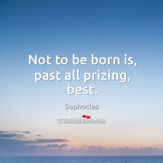Not to be born is, past all prizing, best. Image