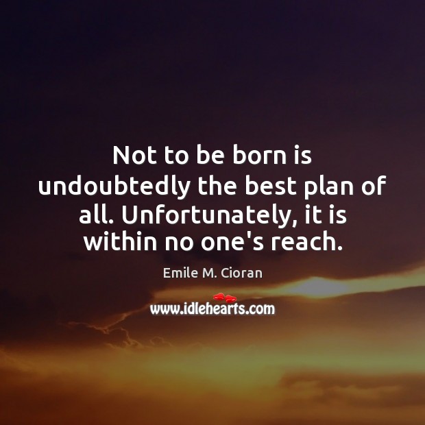 Not to be born is undoubtedly the best plan of all. Unfortunately, Emile M. Cioran Picture Quote