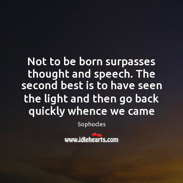 Not to be born surpasses thought and speech. The second best is Sophocles Picture Quote