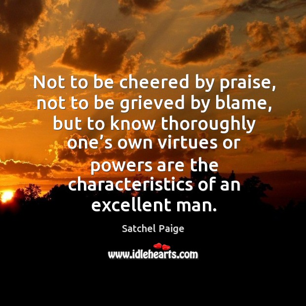 Not to be cheered by praise, not to be grieved by blame Satchel Paige Picture Quote