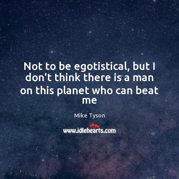 Not to be egotistical, but I don’t think there is a man on this planet who can beat me Mike Tyson Picture Quote