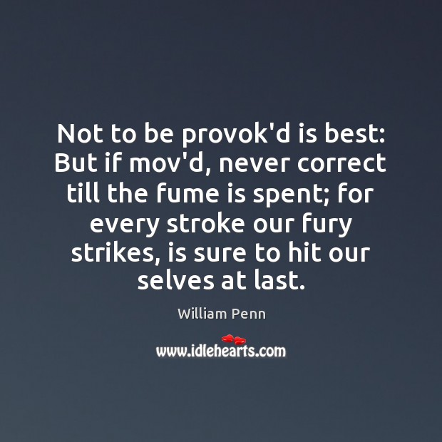 Not to be provok’d is best: But if mov’d, never correct till William Penn Picture Quote