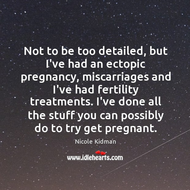 Not to be too detailed, but I’ve had an ectopic pregnancy, miscarriages Nicole Kidman Picture Quote