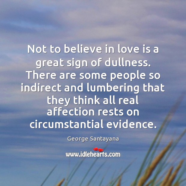 Not to believe in love is a great sign of dullness. There George Santayana Picture Quote