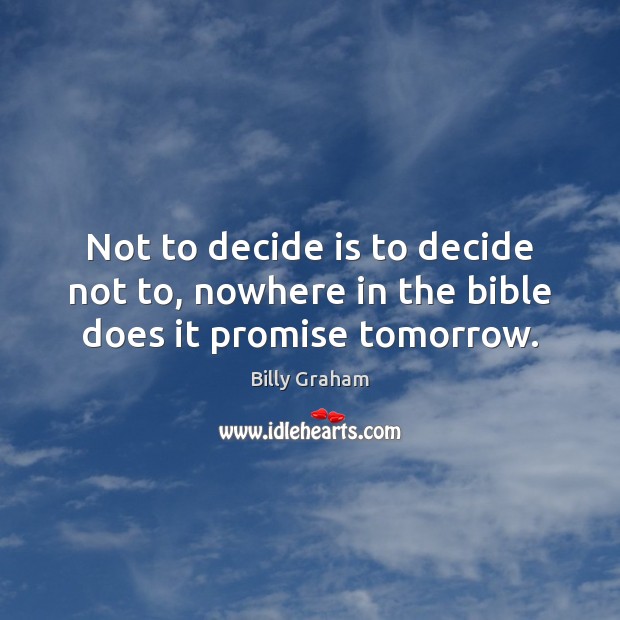 Not to decide is to decide not to, nowhere in the bible does it promise tomorrow. Promise Quotes Image
