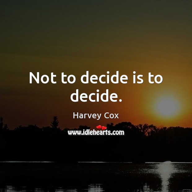 Not to decide is to decide. Harvey Cox Picture Quote