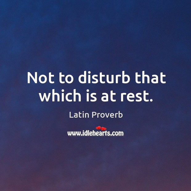 Not to disturb that which is at rest. Image