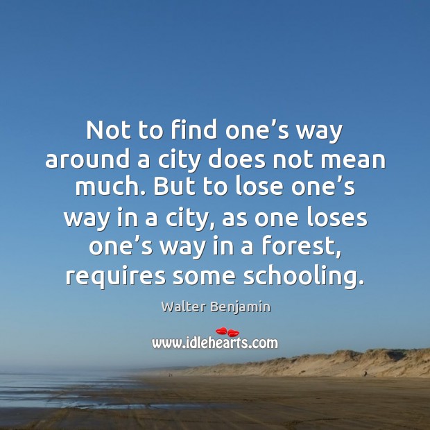 Not to find one’s way around a city does not mean Walter Benjamin Picture Quote