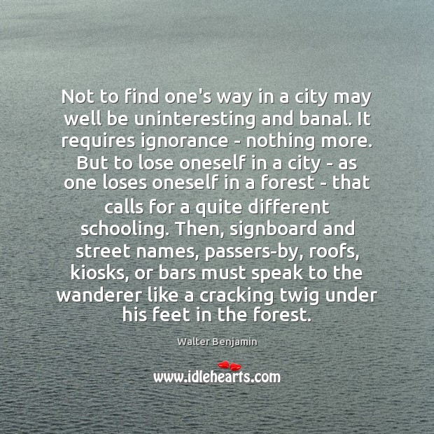 Not to find one’s way in a city may well be uninteresting 