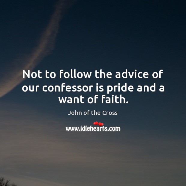 Not to follow the advice of our confessor is pride and a want of faith. John of the Cross Picture Quote