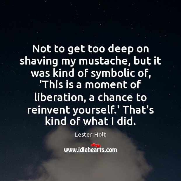 Not to get too deep on shaving my mustache, but it was Lester Holt Picture Quote