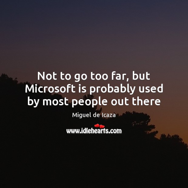 Not to go too far, but Microsoft is probably used by most people out there Miguel de Icaza Picture Quote