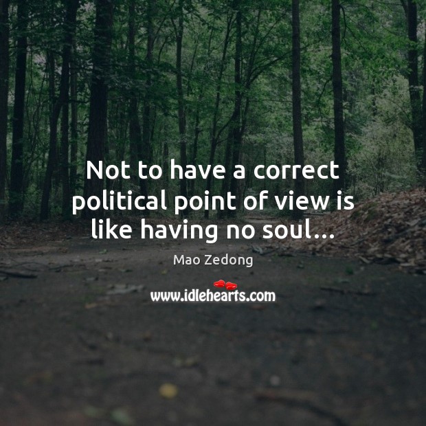 Not to have a correct political point of view is like having no soul… Mao Zedong Picture Quote