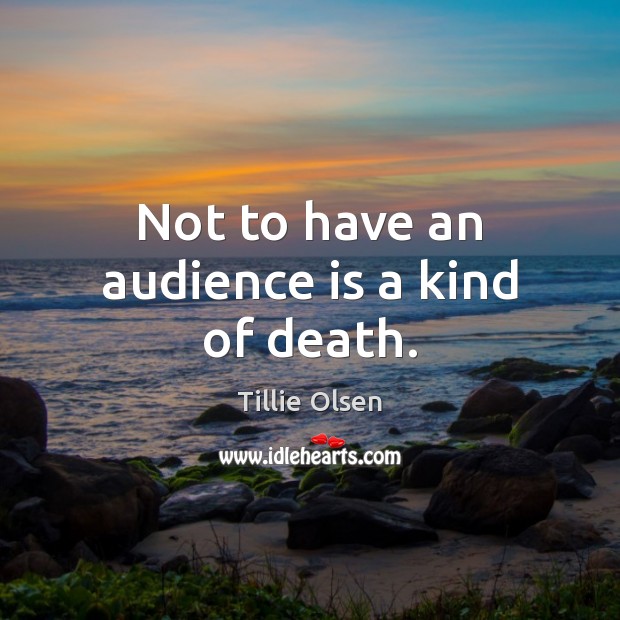 Not to have an audience is a kind of death. Tillie Olsen Picture Quote