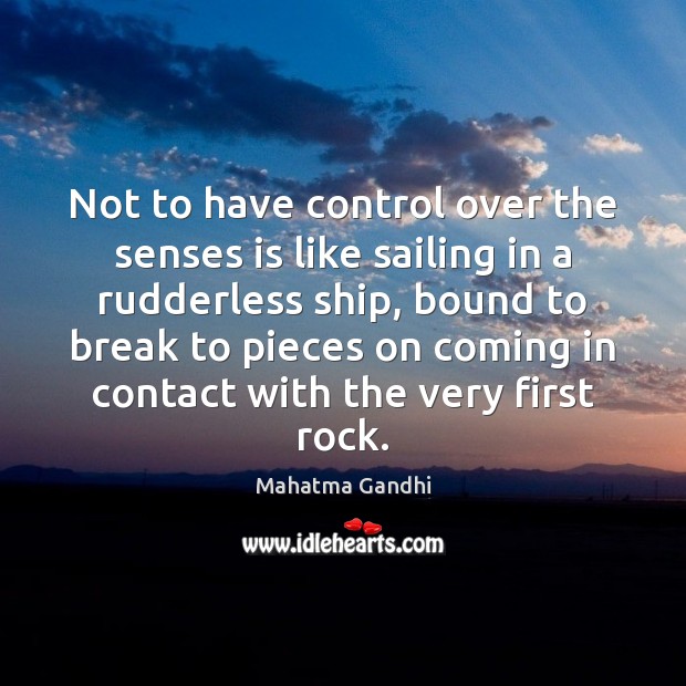 Not to have control over the senses is like sailing in a Image