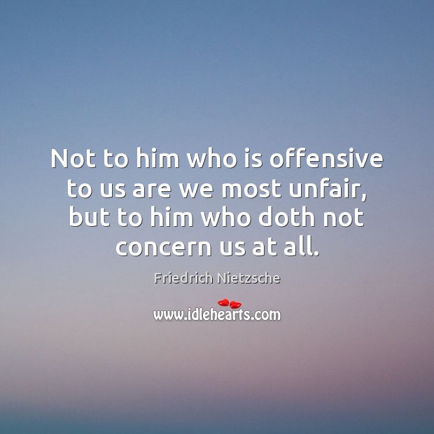 Not to him who is offensive to us are we most unfair, Friedrich Nietzsche Picture Quote
