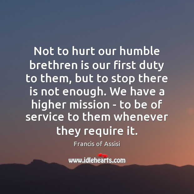 Not to hurt our humble brethren is our first duty to them, Francis of Assisi Picture Quote