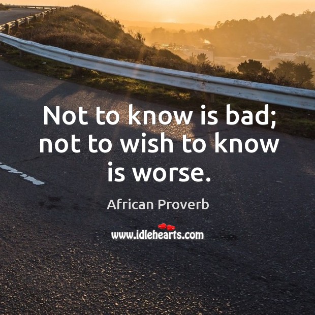 Not to know is bad; not to wish to know is worse. Image