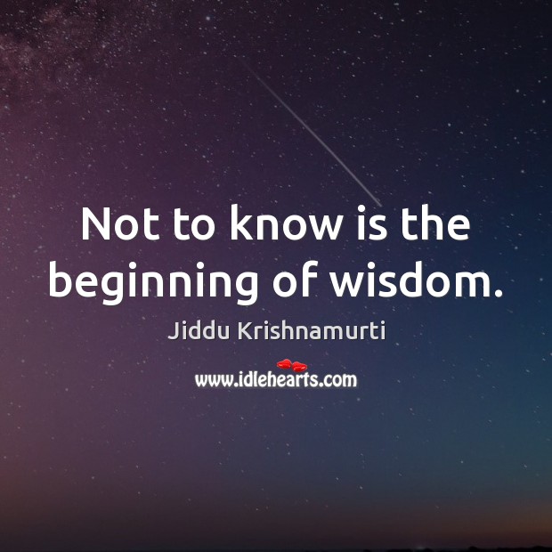 Not to know is the beginning of wisdom. Jiddu Krishnamurti Picture Quote