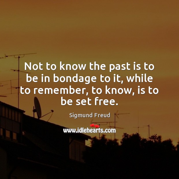 Not to know the past is to be in bondage to it, Sigmund Freud Picture Quote