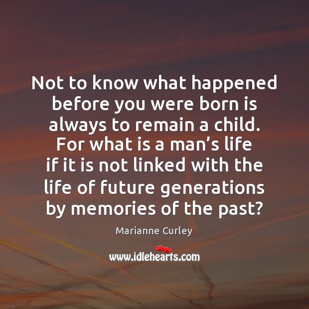 Not to know what happened before you were born is always to Marianne Curley Picture Quote