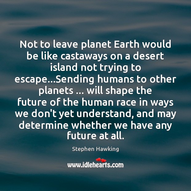 Not to leave planet Earth would be like castaways on a desert Stephen Hawking Picture Quote