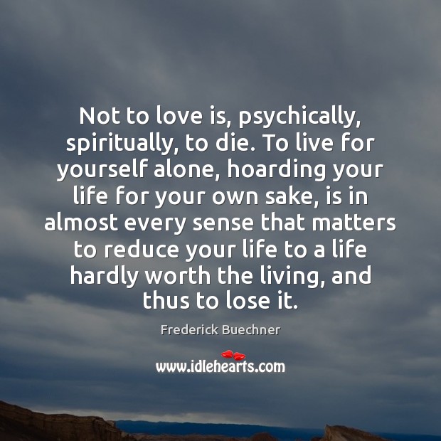 Not to love is, psychically, spiritually, to die. To live for yourself Frederick Buechner Picture Quote